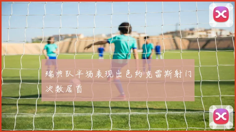 瑞典队半场表现出色约克雷斯射门次数居首