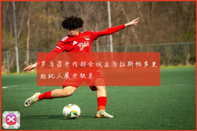 罗马召开内部会议后与拉斯帕多里经纪人展开联系