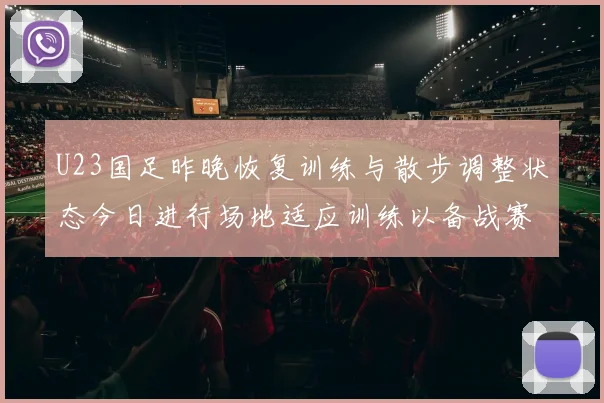 U23国足昨晚恢复训练与散步调整状态今日进行场地适应训练以备战赛事