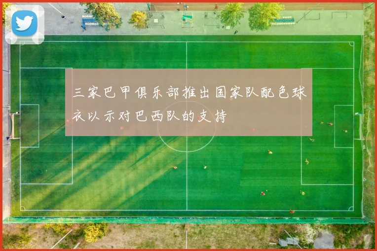 三家巴甲俱乐部推出国家队配色球衣以示对巴西队的支持