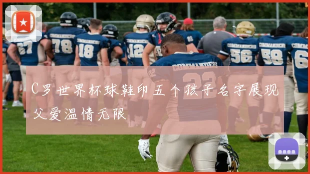 C罗世界杯球鞋印五个孩子名字展现父爱温情无限
