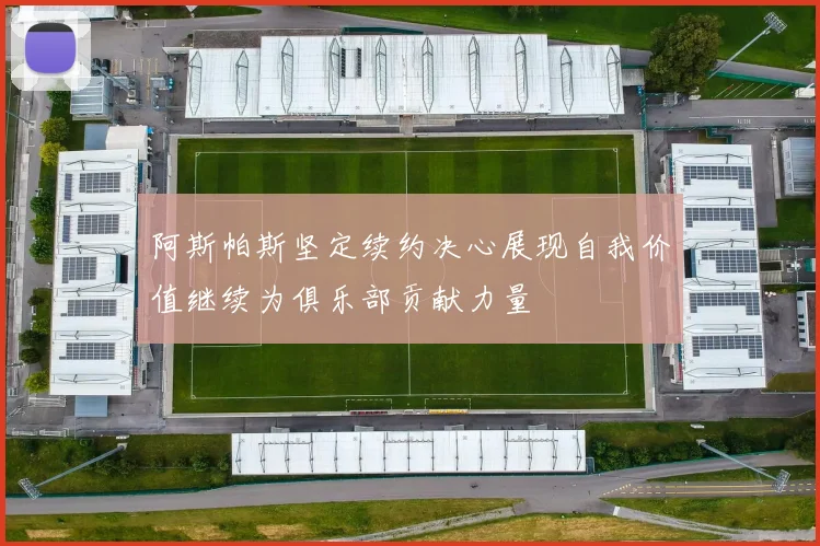 阿斯帕斯坚定续约决心展现自我价值继续为俱乐部贡献力量