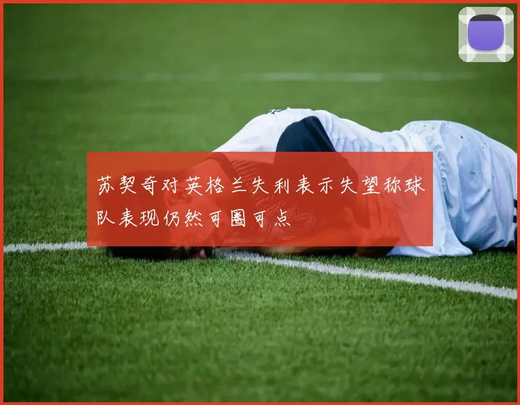 苏契奇对英格兰失利表示失望称球队表现仍然可圈可点
