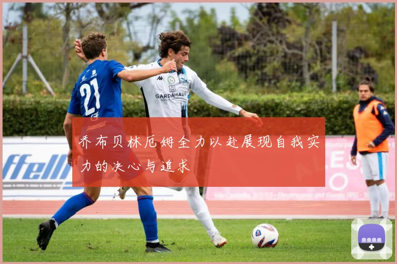 乔布贝林厄姆全力以赴展现自我实力的决心与追求