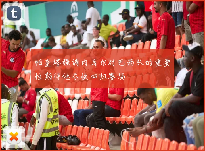 帕奎塔强调内马尔对巴西队的重要性期待他尽快回归赛场