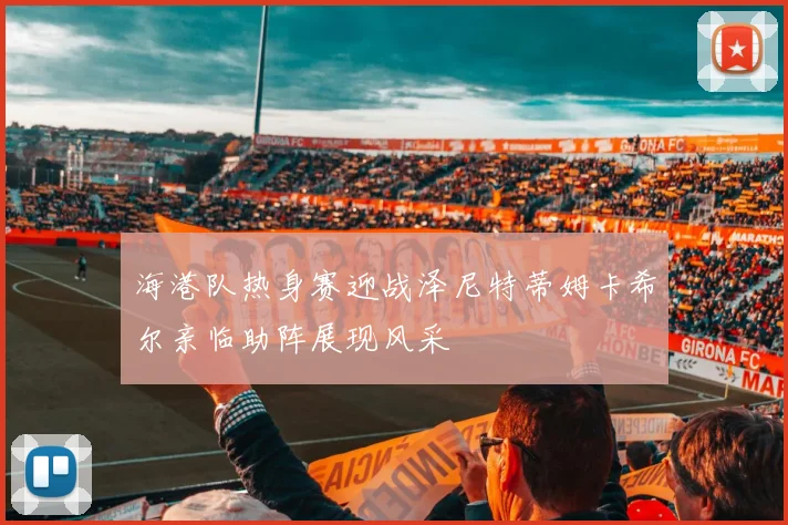 海港队热身赛迎战泽尼特蒂姆卡希尔亲临助阵展现风采