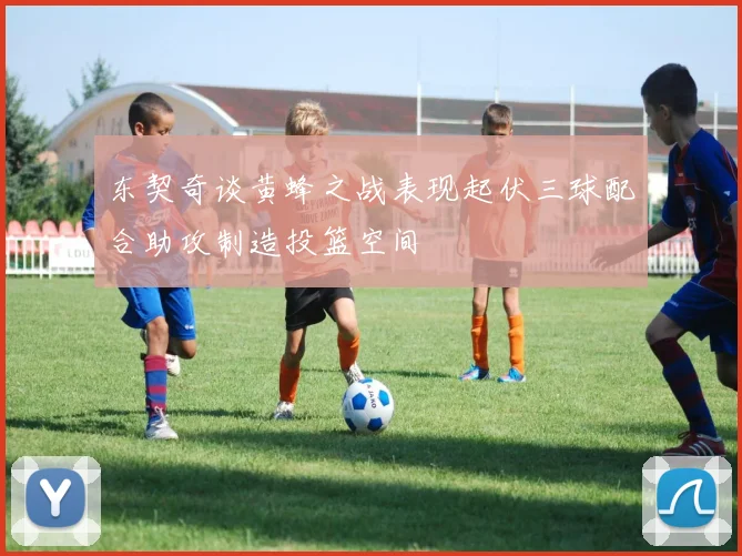 东契奇谈黄蜂之战表现起伏三球配合助攻制造投篮空间